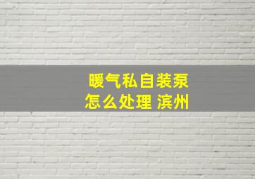 暖气私自装泵怎么处理 滨州